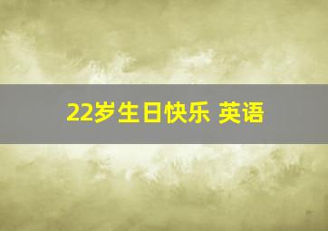 22岁生日快乐 英语